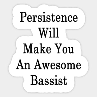 Persistence Will Make You An Awesome Bassist Sticker